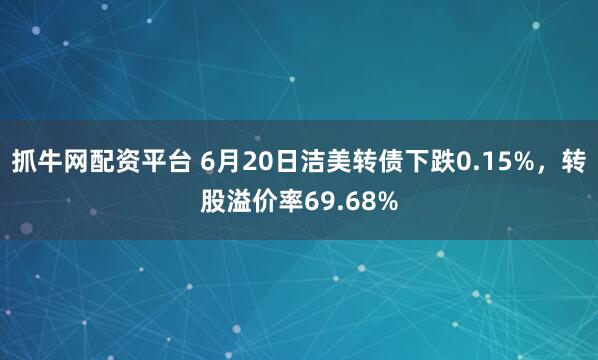 抓牛网配资平台 6月20日洁美转债下跌0.15%，转股溢价率69.68%