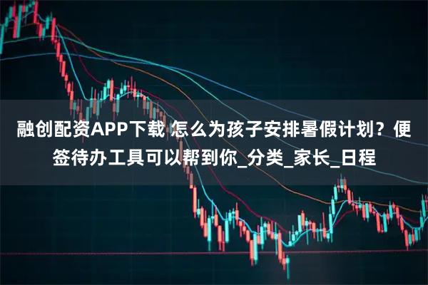 融创配资APP下载 怎么为孩子安排暑假计划？便签待办工具可以帮到你_分类_家长_日程