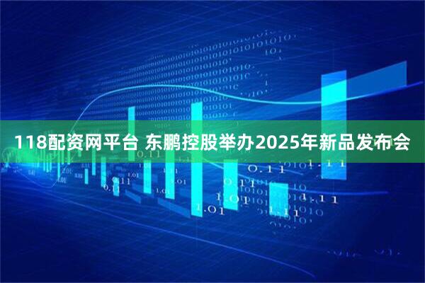 118配资网平台 东鹏控股举办2025年新品发布会
